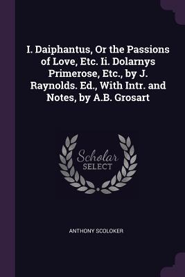 Read Online I. Daiphantus, or the Passions of Love, Etc. II. Dolarnys Primerose, Etc., by J. Raynolds. Ed., with Intr. and Notes, by A.B. Grosart - Anthony Scoloker file in PDF