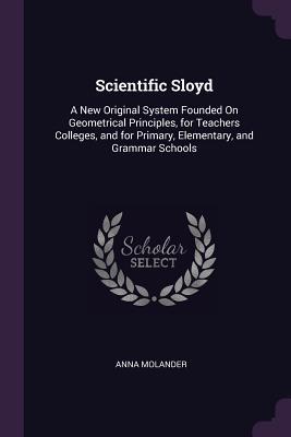 Download Scientific Sloyd: A New Original System Founded On Geometrical Principles, for Teachers Colleges, and for Primary, Elementary, and Grammar Schools - Anna Molander file in PDF