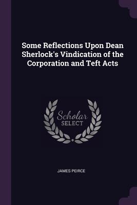 Download Some Reflections Upon Dean Sherlock's Vindication of the Corporation and Teft Acts - James Peirce file in PDF