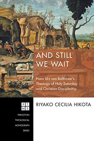 Full Download And Still We Wait: Hans Urs von Balthasar’s Theology of Holy Saturday and Christian Discipleship (Princeton Theological Monograph Series Book 229) - Riyako Cecilia Hikota | ePub