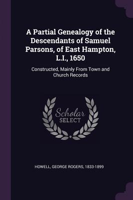 Read A Partial Genealogy of the Descendants of Samuel Parsons, of East Hampton, L.I., 1650: Constructed, Mainly from Town and Church Records - George Rogers Howell file in ePub