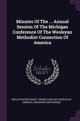 Read Online Minutes of the  Annual Session of the Michigan Conference of the Wesleyan Methodist Connection of America - Wesleyan Methodist Connection (or Church | ePub