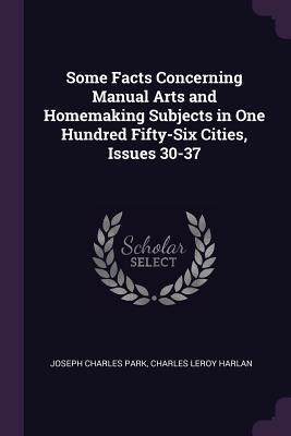 Full Download Some Facts Concerning Manual Arts and Homemaking Subjects in One Hundred Fifty-Six Cities, Issues 30-37 - Joseph Charles Park | PDF