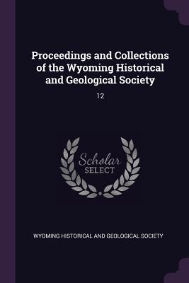 Read Online Proceedings and Collections of the Wyoming Historical and Geological Society: 12 - Wyoming Historical and Geological Societ file in ePub