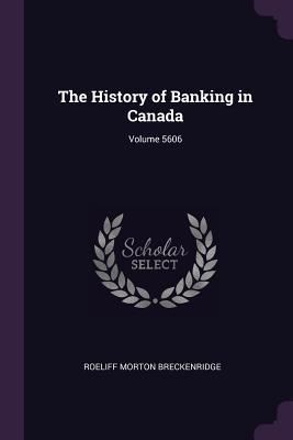 Read The History of Banking in Canada; Volume 5606 - Roeliff Morton Breckenridge | ePub