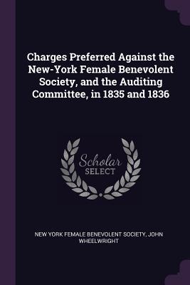 Read Charges Preferred Against the New-York Female Benevolent Society, and the Auditing Committee, in 1835 and 1836 - John Wheelwright | ePub
