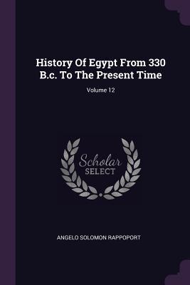 Read Online History of Egypt from 330 B.C. to the Present Time; Volume 12 - Angelo Solomon Rappoport | PDF