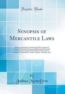 Full Download Synopsis of Mercantile Laws: With an Appendix; Containing the Most Approved Forms of Notarial and Commercial Precedents, Special and Common, Required in the Daily Transaction of Business, by Merchants, Trader, Notaries, Attornies, &c (Classic Reprint) - Joshua Montefiore | PDF
