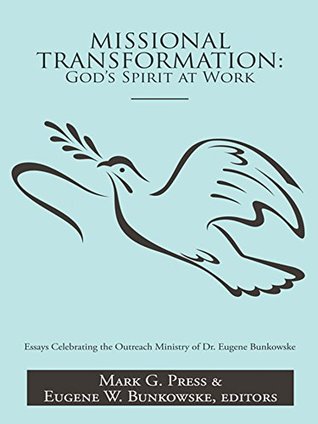 Read Online Missional Transformation: God’S Spirit at Work: Essays Celebrating the Outreach Ministry of Dr. Eugene Bunkowske - Mark G. Press | PDF