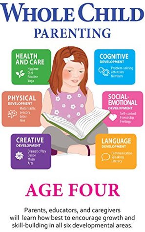 Download Whole Child Parenting: Age Four - Parents, Educators and Caregivers will Learn how Best to Encourage Growth and Skill-Building in all Six Developmental Areas - Whole Child Parenting | PDF