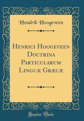 Read Henrici Hoogeveen Doctrina Particularum Lingu� Gr�c� (Classic Reprint) - Hendrik Hoogeveen file in PDF