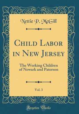 Full Download Child Labor in New Jersey, Vol. 3: The Working Children of Newark and Paterson (Classic Reprint) - Nettie P McGill | ePub