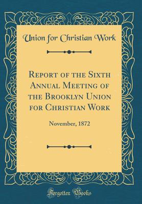 Read Report of the Sixth Annual Meeting of the Brooklyn Union for Christian Work: November, 1872 (Classic Reprint) - Union for Christian Work | PDF