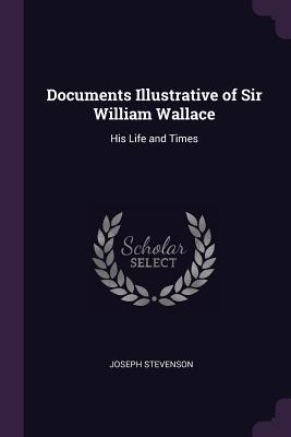 Full Download Documents Illustrative of Sir William Wallace: His Life and Times - Joseph Stevenson | ePub
