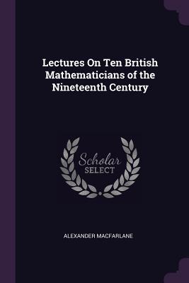 Read Lectures on Ten British Mathematicians of the Nineteenth Century - Alexander Macfarlane file in PDF
