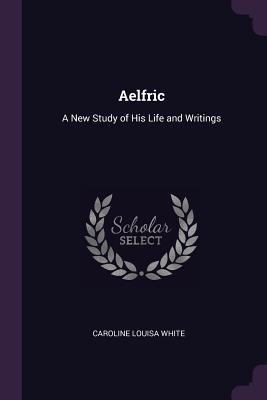 Download Aelfric: A New Study of His Life and Writings - Caroline Louisa White file in ePub