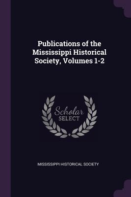 Read Publications of the Mississippi Historical Society, Volumes 1-2 - Mississippi Historical Society | ePub