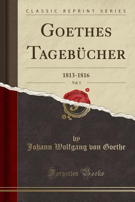 Full Download Goethes Tageb�cher, Vol. 5: 1813-1816 (Classic Reprint) - Johann Wolfgang von Goethe | ePub