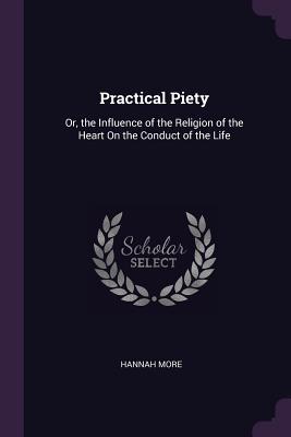 Read Practical Piety: Or, the Influence of the Religion of the Heart on the Conduct of the Life - Hannah More | PDF