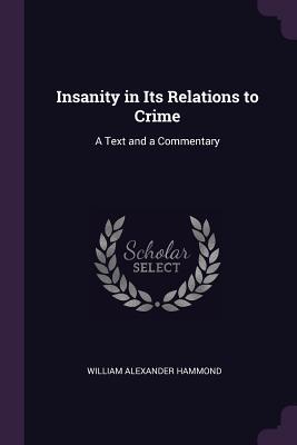 Read Online Insanity in Its Relations to Crime: A Text and a Commentary - William a Hammond | PDF
