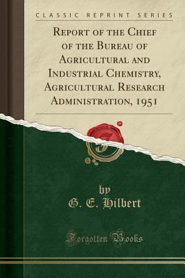 Full Download Report of the Chief of the Bureau of Agricultural and Industrial Chemistry, Agricultural Research Administration, 1951 (Classic Reprint) - G E Hilbert file in PDF