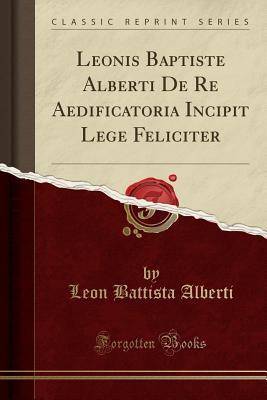 Read Online Leonis Baptiste Alberti De Re Aedificatoria Incipit Lege Feliciter (Classic Reprint) - Leon Battista Alberti file in PDF