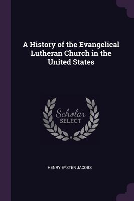 Read A History of the Evangelical Lutheran Church in the United States - Henry Eyster Jacobs | PDF