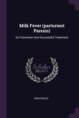 Read Milk Fever (Parturient Paresis): Its Prevention and Successful Treatment - Anonymous | ePub
