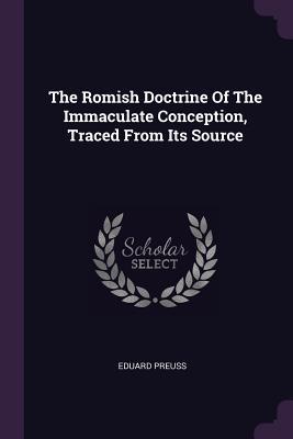 Full Download The Romish Doctrine of the Immaculate Conception, Traced from Its Source - Eduard Preuss | PDF