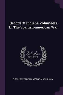 Read Online Record of Indiana Volunteers in the Spanish-American War - Sixty-First General Assembly of Indiana | ePub