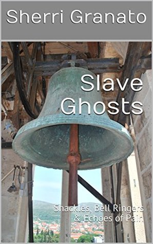 Read Slave Ghosts: Shackles, Bell Ringers & Echoes of Pain - Sherri Granato file in ePub