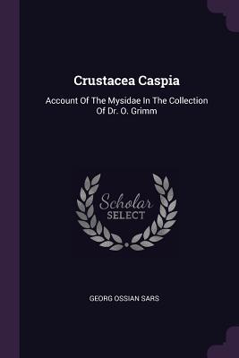Read Online Crustacea Caspia: Account of the Mysidae in the Collection of Dr. O. Grimm - Georg Ossian Sars | PDF