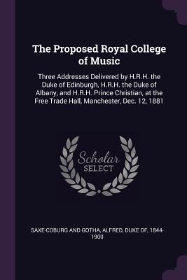 Read Online The Proposed Royal College of Music: Three Addresses Delivered by H.R.H. the Duke of Edinburgh, H.R.H. the Duke of Albany, and H.R.H. Prince Christian, at the Free Trade Hall, Manchester, Dec. 12, 1881 - Alfred Duke of Saxe-Coburg and Gotha | PDF