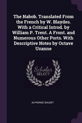 Full Download The Nabob. Translated from the French by W. Blaydes. with a Critical Introd. by William P. Trent. a Front. and Numerous Other Ports. with Descriptive Notes by Octave Uzanne - Alphonse Daudet | ePub