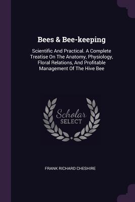 Download Bees & Bee-Keeping: Scientific and Practical. a Complete Treatise on the Anatomy, Physiology, Floral Relations, and Profitable Management of the Hive Bee - Frank Richard Cheshire file in PDF