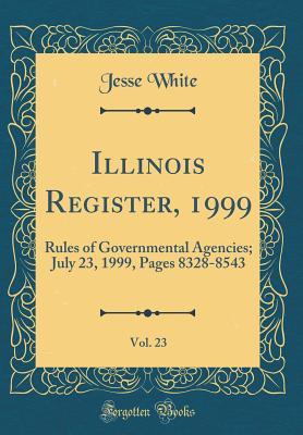 Read Illinois Register, 1999, Vol. 23: Rules of Governmental Agencies; July 23, 1999, Pages 8328-8543 (Classic Reprint) - Jesse White file in PDF