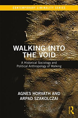Read Online Walking into the Void: A Historical Sociology and Political Anthropology of Walking (Contemporary Liminality Book 3) - Arpad Szakolczai | PDF