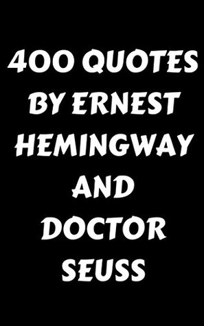 Full Download 400 Quotes By Ernest Hemingway And Doctor Seuss: 400 Inspirational, Thoughtful And Wise Quotes By Two Of The Most Influential Authors In American History - Ernest Hemingway And Doctor Seuss - James Howard file in ePub