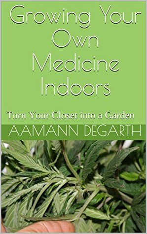 Full Download Growing Your Own Medicine Indoors: Turn Your Closet into a Garden - Aamann Degarth | PDF