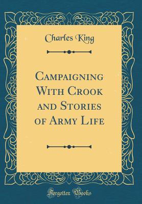 Read Online Campaigning with Crook and Stories of Army Life (Classic Reprint) - Charles King | PDF