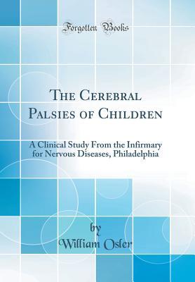 Full Download The Cerebral Palsies of Children: A Clinical Study from the Infirmary for Nervous Diseases, Philadelphia (Classic Reprint) - William Osler file in PDF