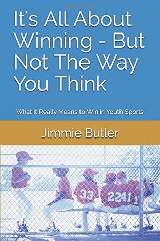 Full Download It's All About Winning - But Not The Way You Think: What It Really Means to Win in Youth Sports - Jimmie Butler | PDF