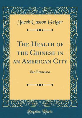 Read Online The Health of the Chinese in an American City: San Francisco (Classic Reprint) - Jacob Casson Geiger file in PDF