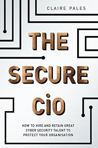 Download The Secure CIO: How to Hire and Retain Great Cyber Security Talent to Protect Your Organisation - Claire Pales file in PDF