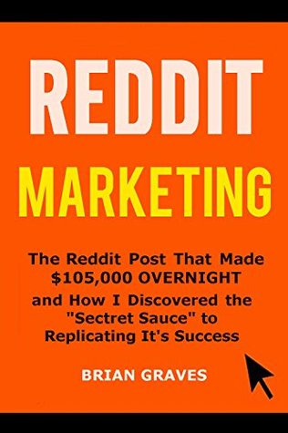Read Online REDDIT MARKETING: The Reddit Post That Made $105 000 OVERNIGHT and How I Discovered the Secret Sauce to Replicating It's Success - Brian Graves | ePub