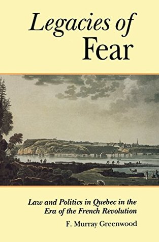 Read Online The Legacies of Fear: Law and Politics in Quebec in the Era of the French Revolution (Osgoode Society for Canadian Legal History) - F. Murray Greenwood file in PDF