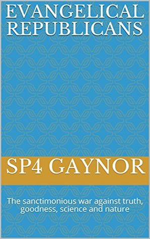 Full Download Evangelical Republicans: The sanctimonious war against truth, goodness, science and nature - sp4 gaynor | ePub