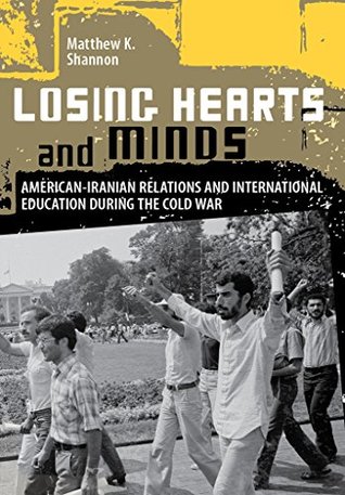 Read Online Losing Hearts and Minds: American-Iranian Relations and International Education during the Cold War - Matthew K. Shannon file in PDF