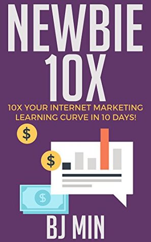 Full Download NEWBIE 10X: 10X Your Internet Marketing Learning Curve in 10 Days! - B.J. Min | ePub
