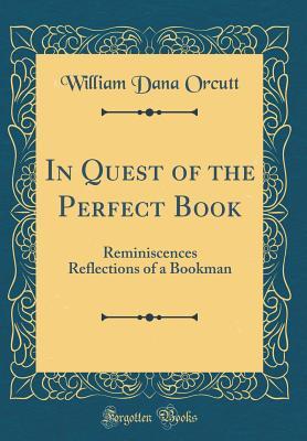 Read In Quest of the Perfect Book: Reminiscences Reflections of a Bookman (Classic Reprint) - William Dana Orcutt file in ePub